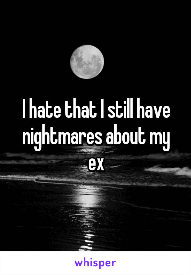 I hate that I still have nightmares about my ex