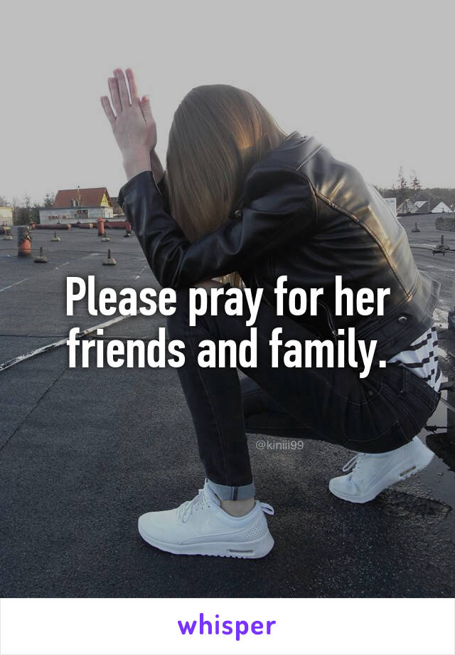 Please pray for her friends and family.