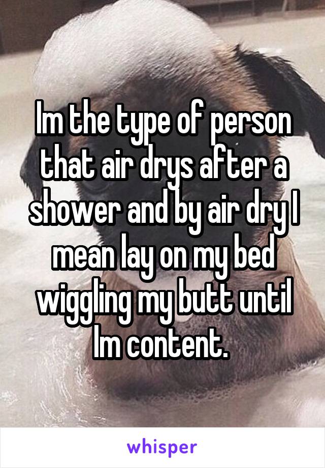 Im the type of person that air drys after a shower and by air dry I mean lay on my bed wiggling my butt until Im content. 