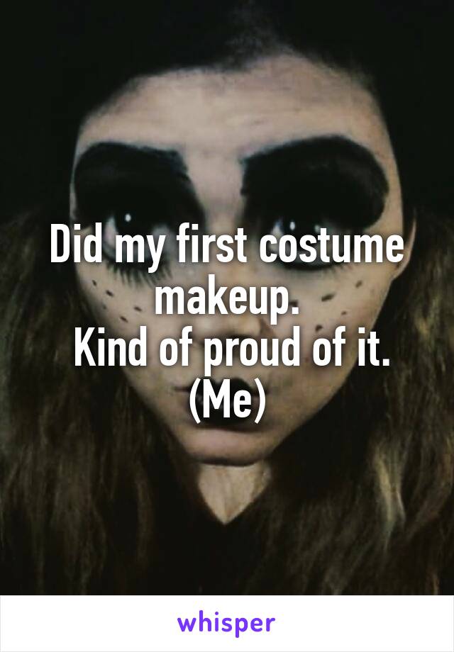 Did my first costume makeup.
 Kind of proud of it.
(Me)
