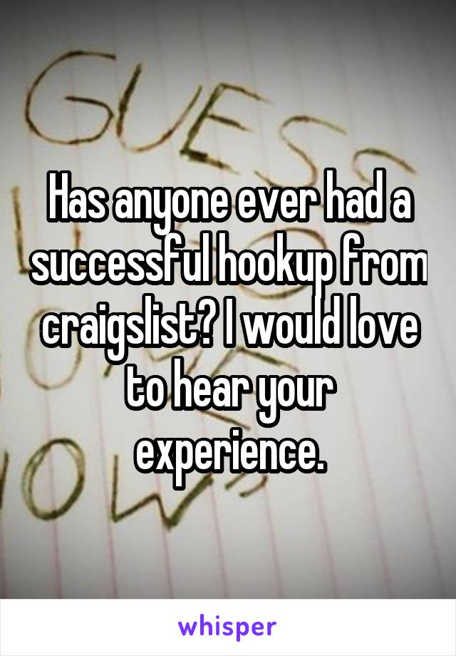Has anyone ever had a successful hookup from craigslist? I would love to hear your experience.