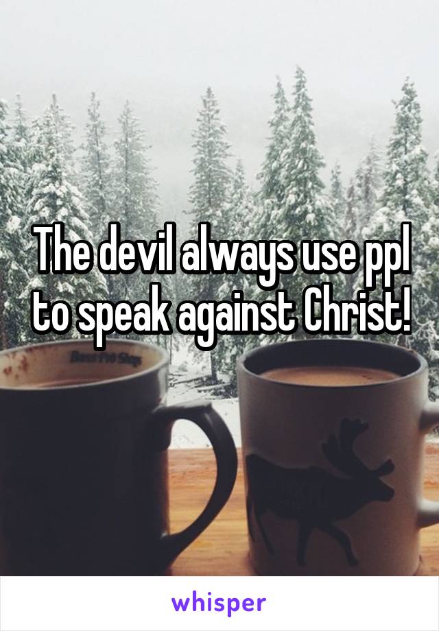The devil always use ppl to speak against Christ! 