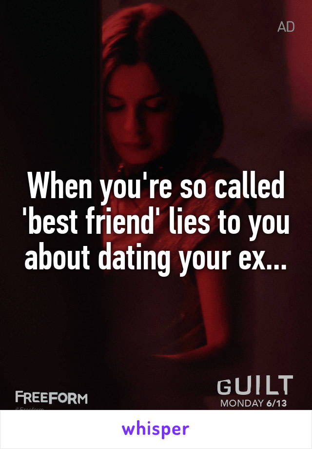 When you're so called 'best friend' lies to you about dating your ex...