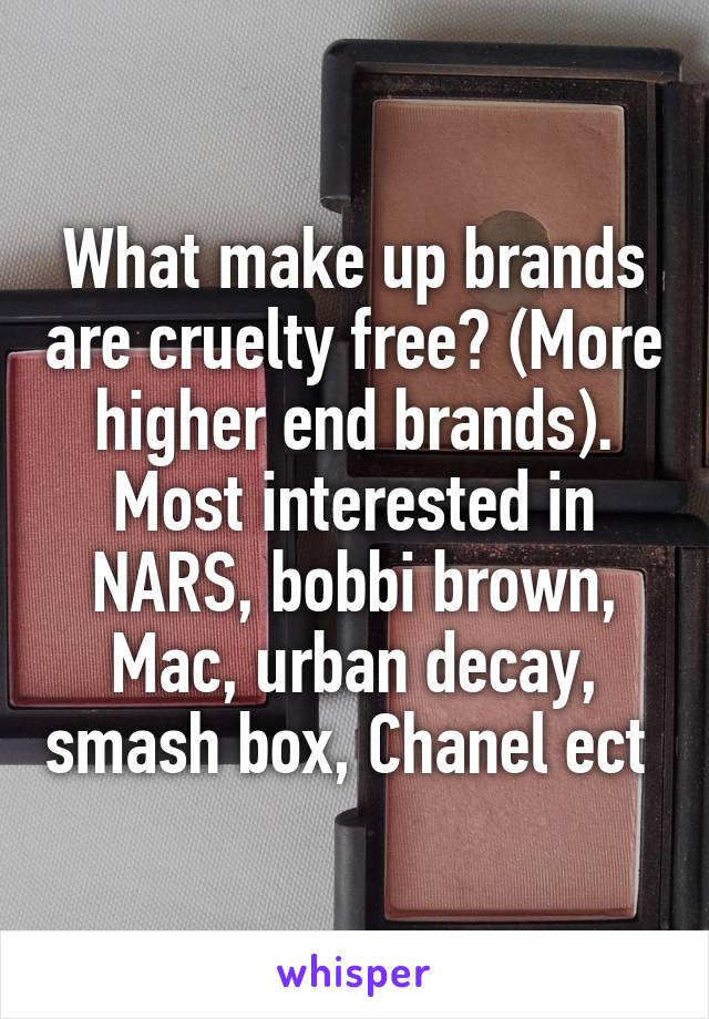 What make up brands are cruelty free? (More higher end brands). Most interested in NARS, bobbi brown, Mac, urban decay, smash box, Chanel ect 