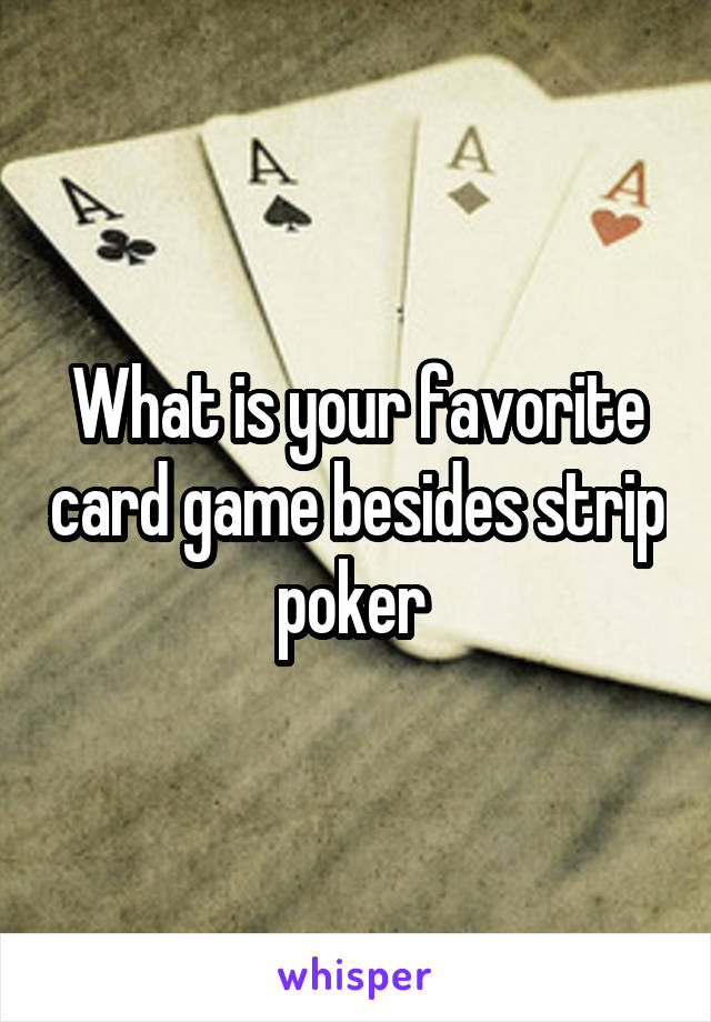 What is your favorite card game besides strip poker 