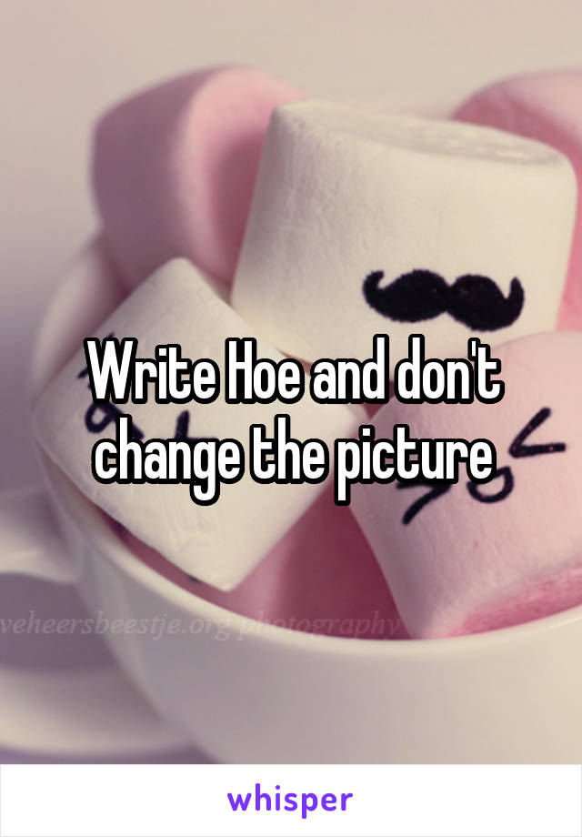 Write Hoe and don't change the picture