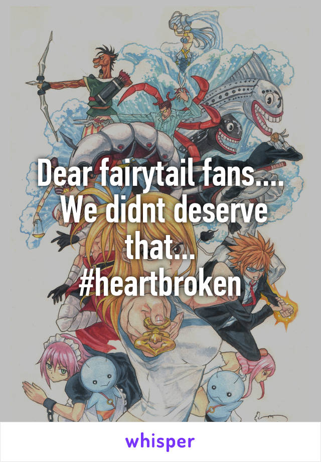 Dear fairytail fans....
 We didnt deserve that...
#heartbroken