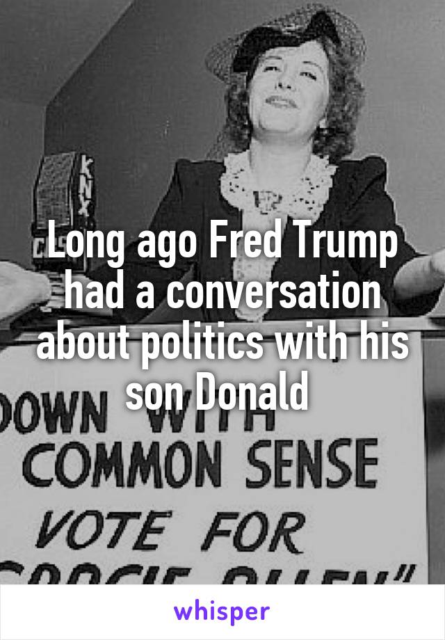 Long ago Fred Trump had a conversation about politics with his son Donald 