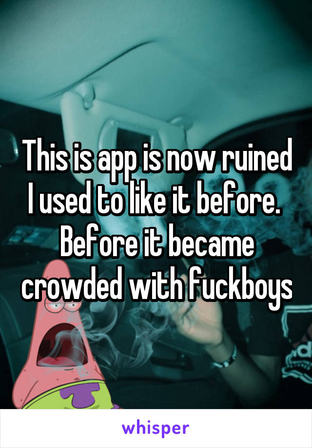 This is app is now ruined I used to like it before.  Before it became crowded with fuckboys