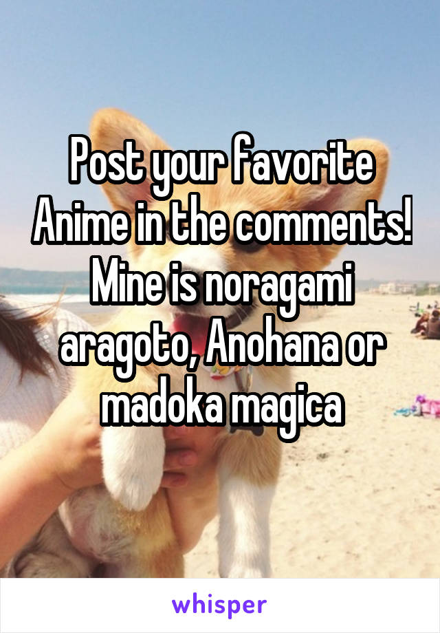 Post your favorite Anime in the comments!
Mine is noragami aragoto, Anohana or madoka magica
