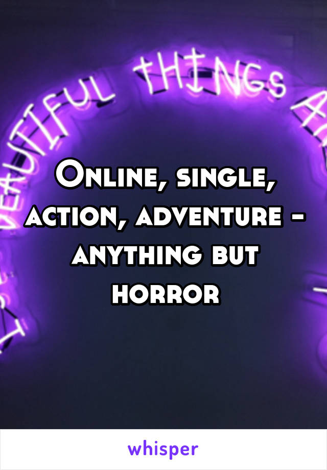 Online, single, action, adventure - anything but horror