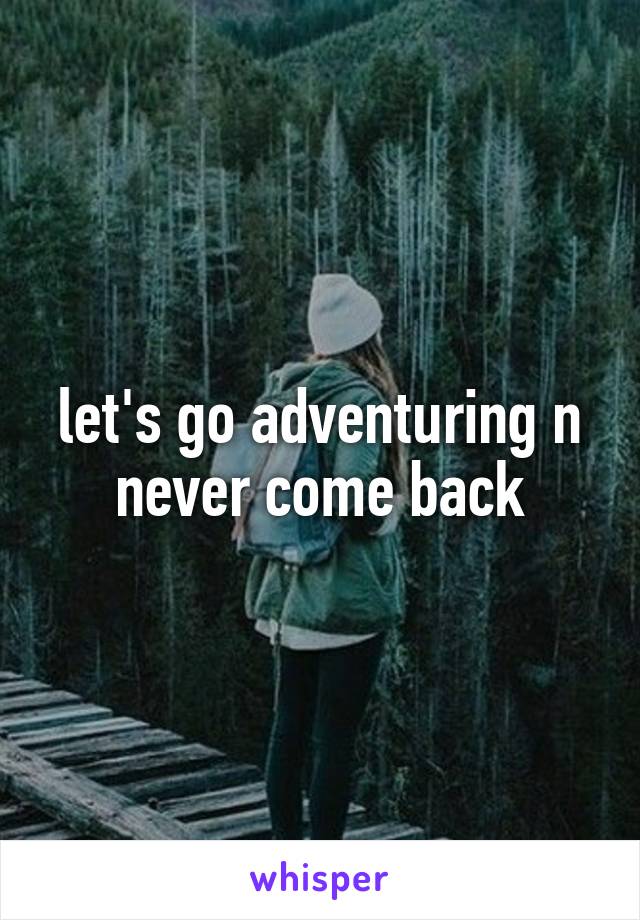 let's go adventuring n never come back