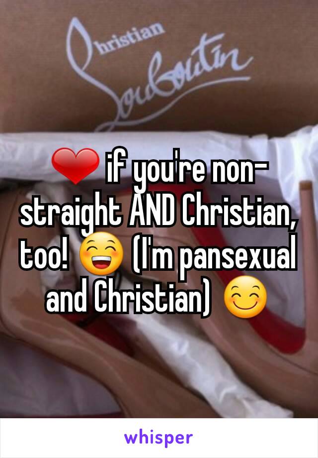 ❤ if you're non-straight AND Christian, too! 😁 (I'm pansexual and Christian) 😊