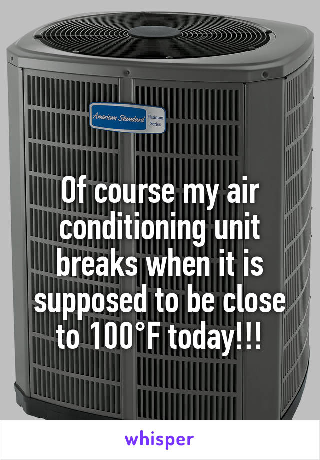 

Of course my air conditioning unit breaks when it is supposed to be close to 100°F today!!!