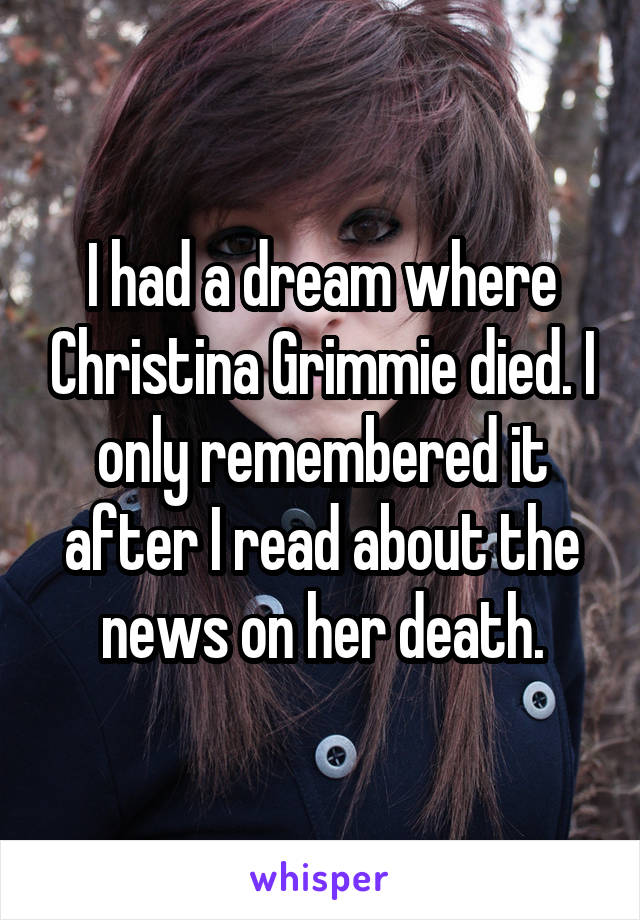 I had a dream where Christina Grimmie died. I only remembered it after I read about the news on her death.