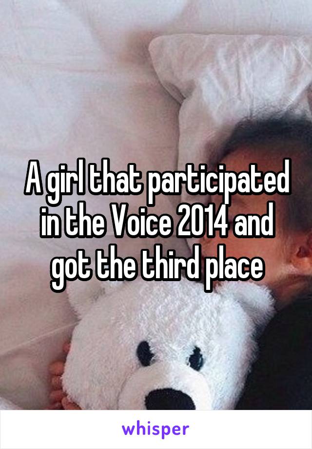 A girl that participated in the Voice 2014 and got the third place