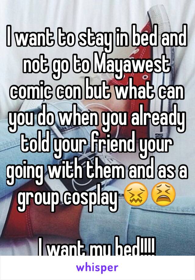 I want to stay in bed and not go to Mayawest comic con but what can you do when you already told your friend your going with them and as a group cosplay 😖😫 

I want my bed!!!!