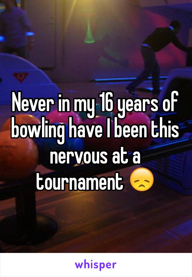 Never in my 16 years of bowling have I been this nervous at a tournament 😞