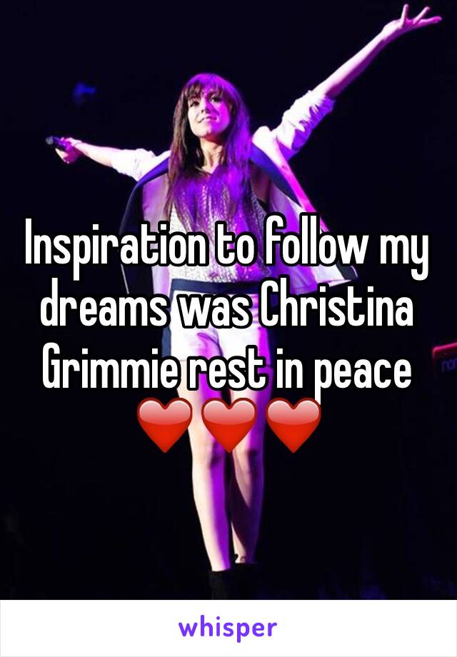 Inspiration to follow my dreams was Christina Grimmie rest in peace ❤️❤️❤️