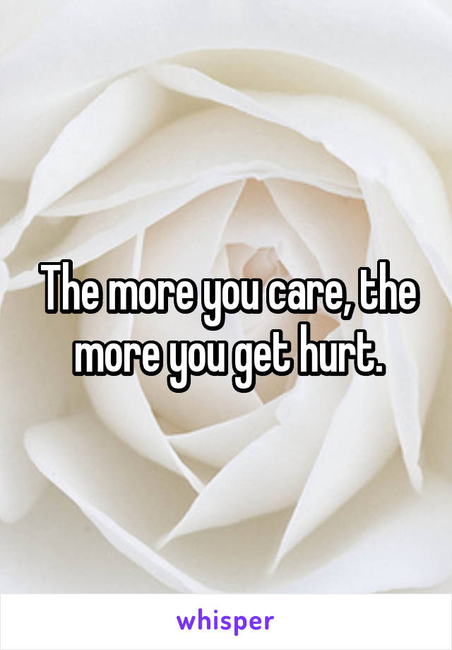 The more you care, the more you get hurt.