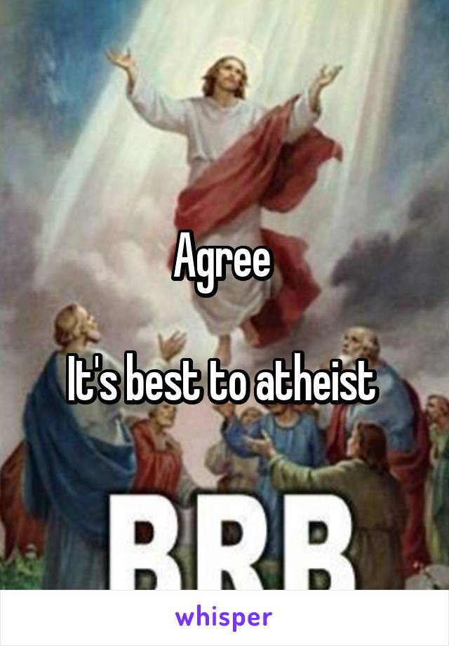 Agree 

It's best to atheist 