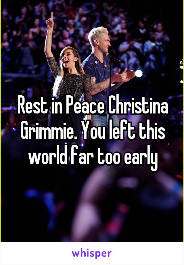 Rest in Peace Christina Grimmie. You left this world far too early