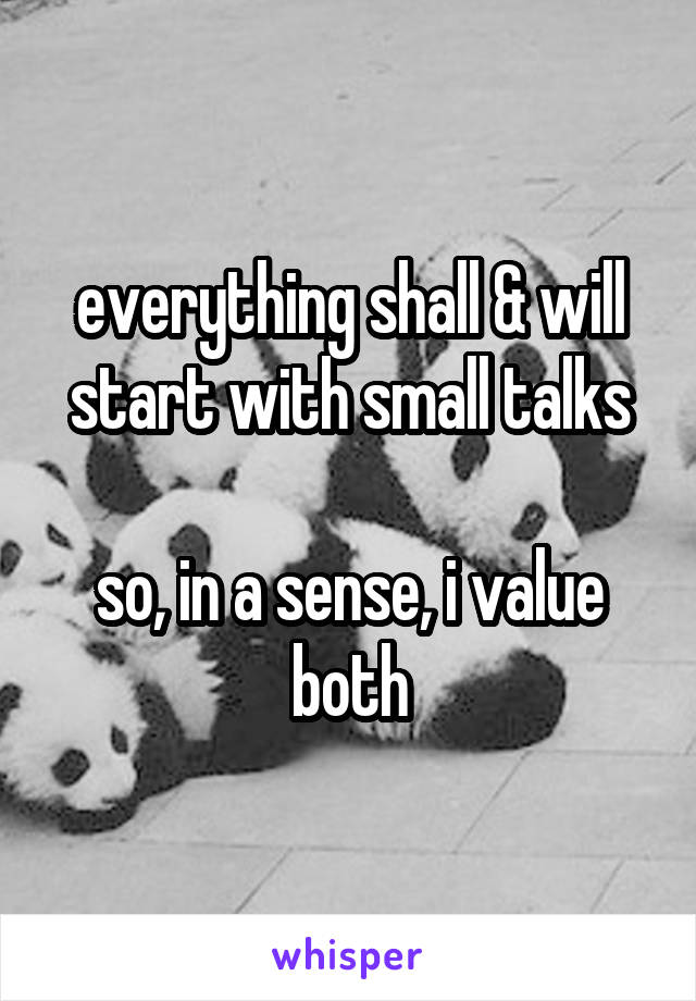 everything shall & will start with small talks

so, in a sense, i value both