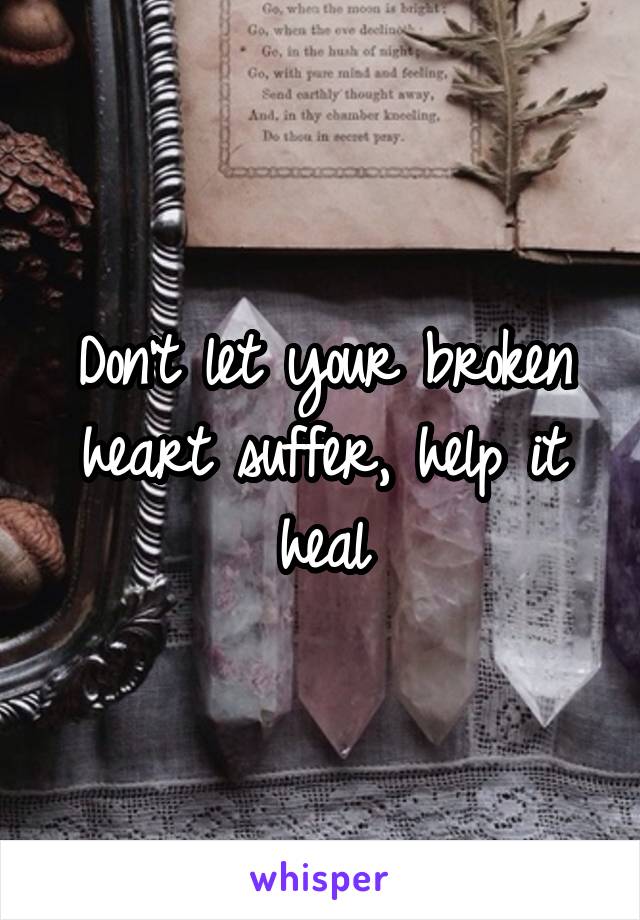 Don't let your broken heart suffer, help it heal
