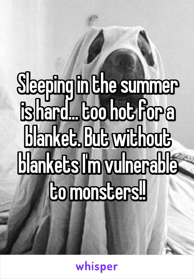 Sleeping in the summer is hard... too hot for a blanket. But without blankets I'm vulnerable to monsters!!