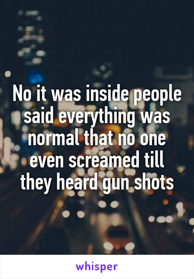 No it was inside people said everything was normal that no one even screamed till they heard gun shots