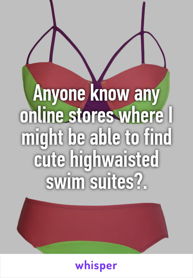 Anyone know any online stores where I might be able to find cute highwaisted swim suites?.