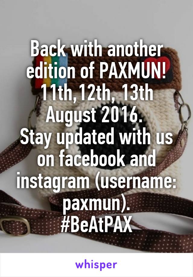 Back with another edition of PAXMUN! 11th,12th, 13th August 2016. 
Stay updated with us on facebook and instagram (username: paxmun).
#BeAtPAX