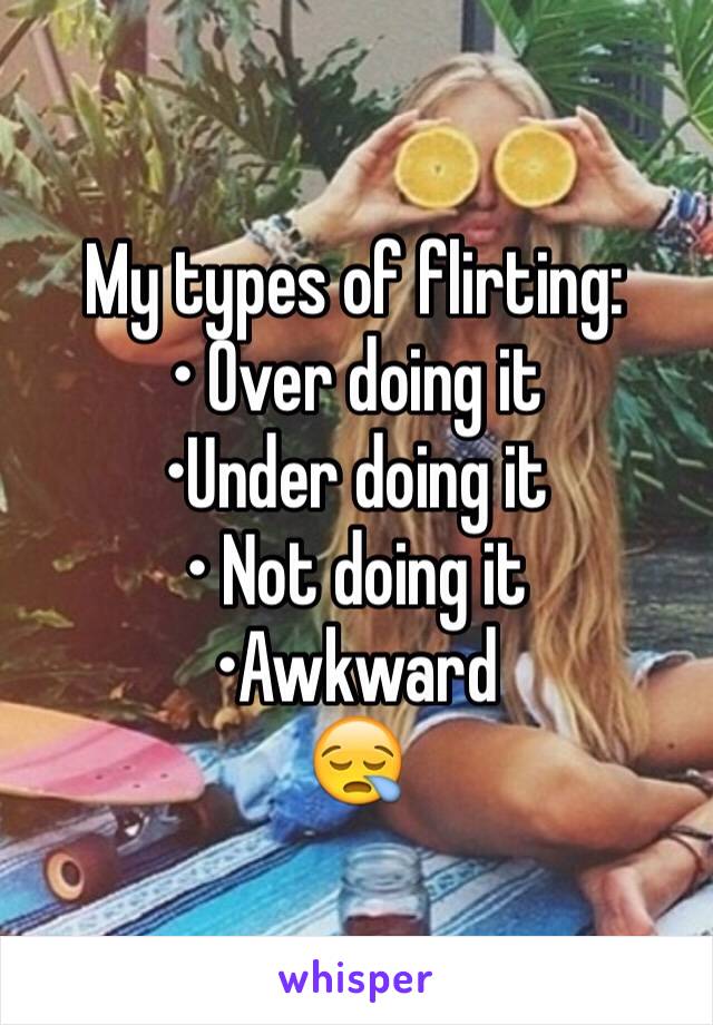 My types of flirting:
• Over doing it
•Under doing it
• Not doing it 
•Awkward
😪