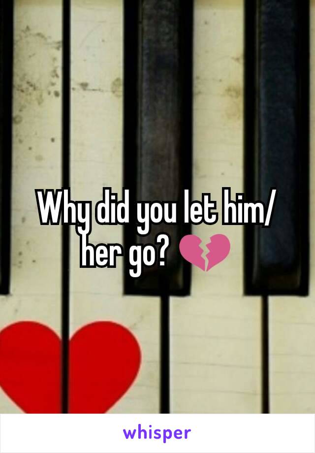 Why did you let him/her go? 💔