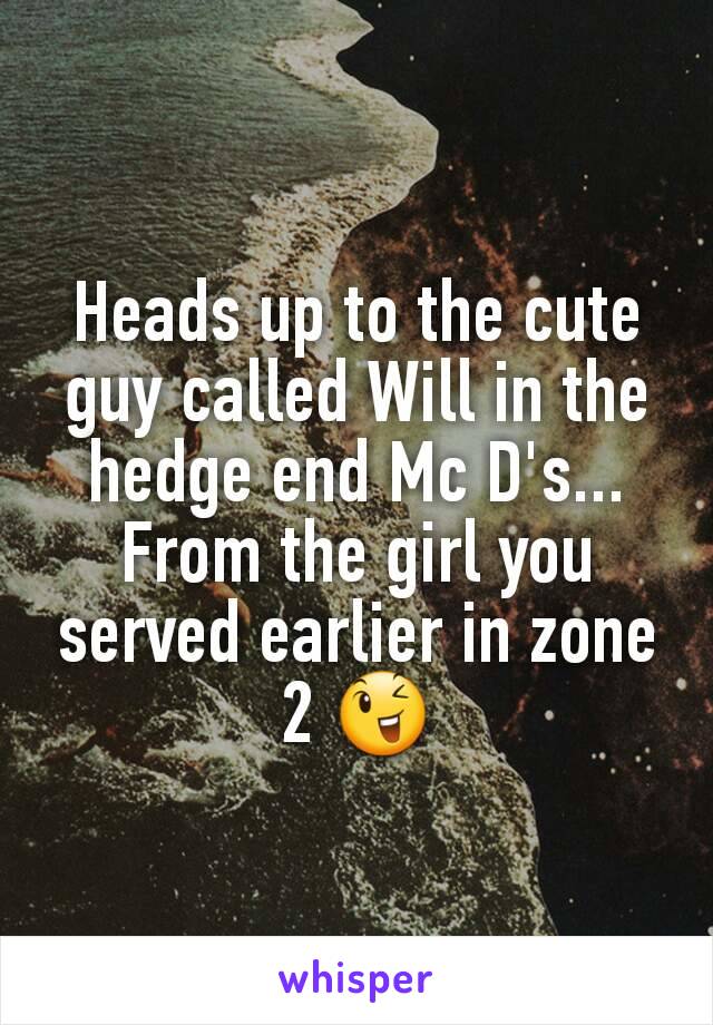 Heads up to the cute guy called Will in the hedge end Mc D's... From the girl you served earlier in zone 2 😉