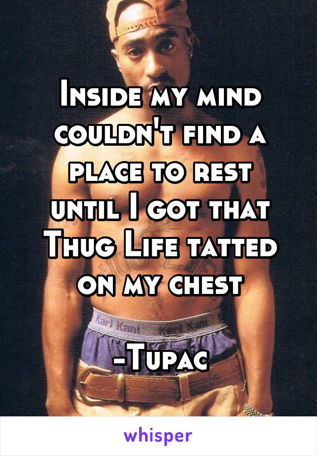 Inside my mind couldn't find a place to rest
until I got that Thug Life tatted on my chest

-Tupac