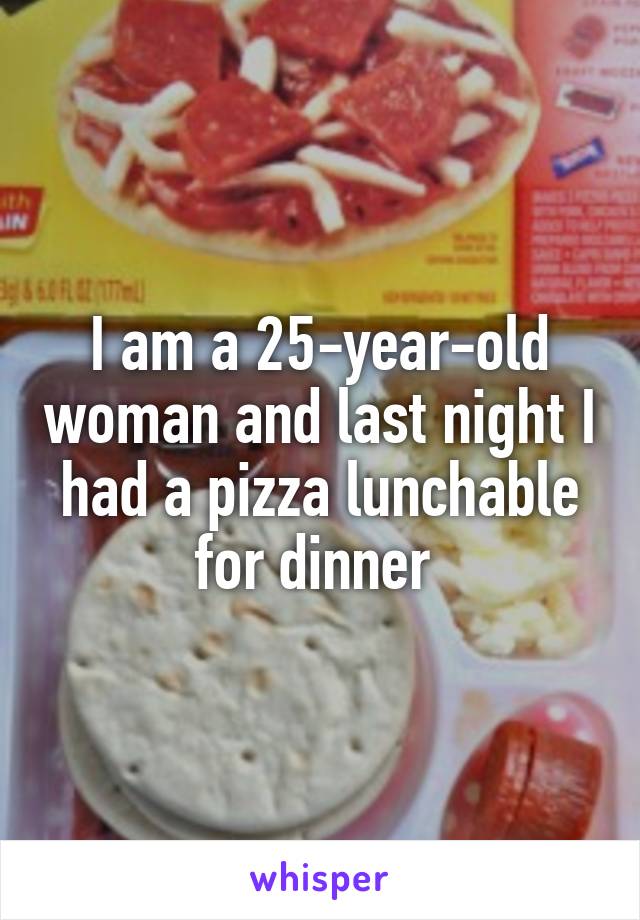 I am a 25-year-old woman and last night I had a pizza lunchable for dinner 