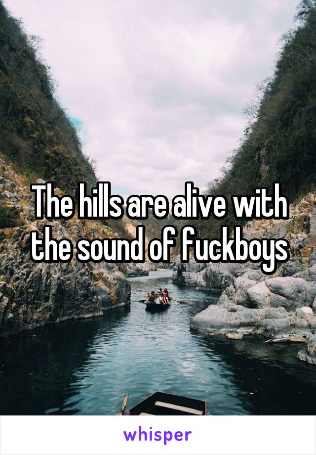 The hills are alive with the sound of fuckboys