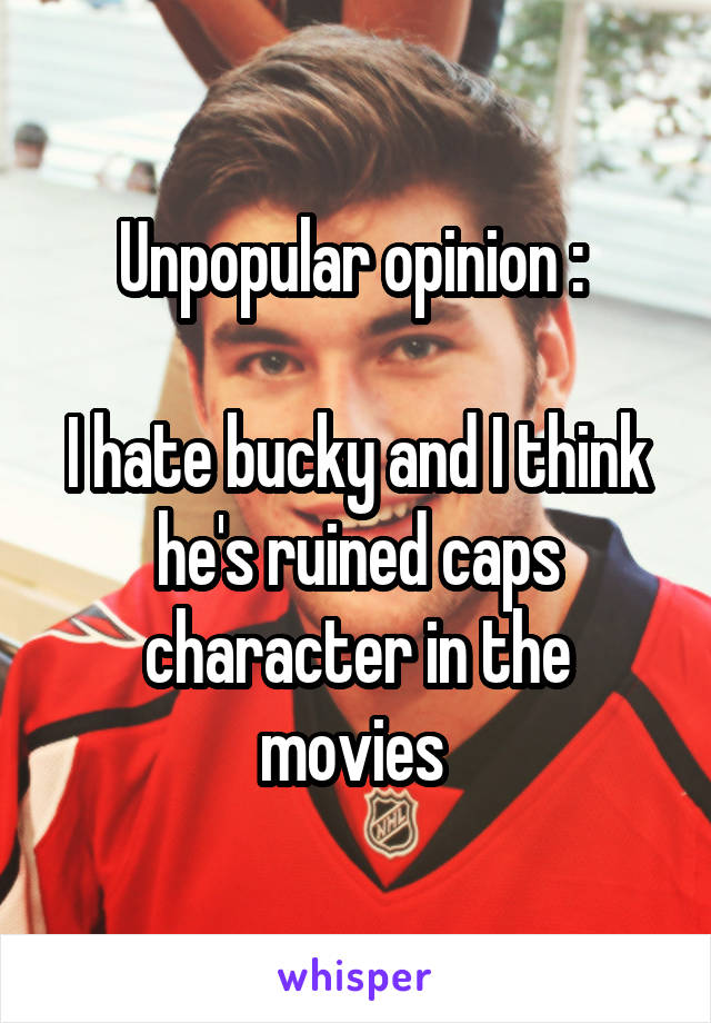 Unpopular opinion : 

I hate bucky and I think he's ruined caps character in the movies 