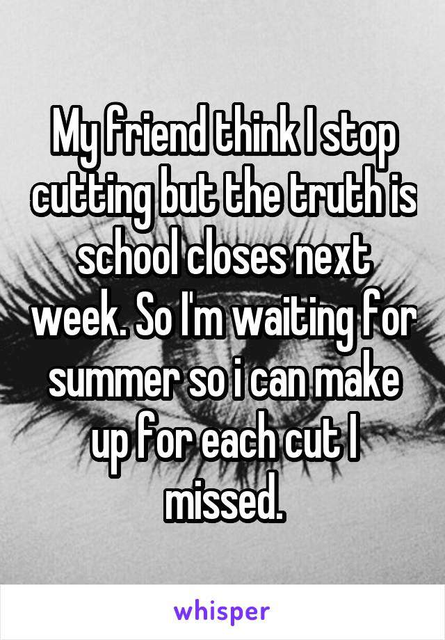 My friend think I stop cutting but the truth is school closes next week. So I'm waiting for summer so i can make up for each cut I missed.