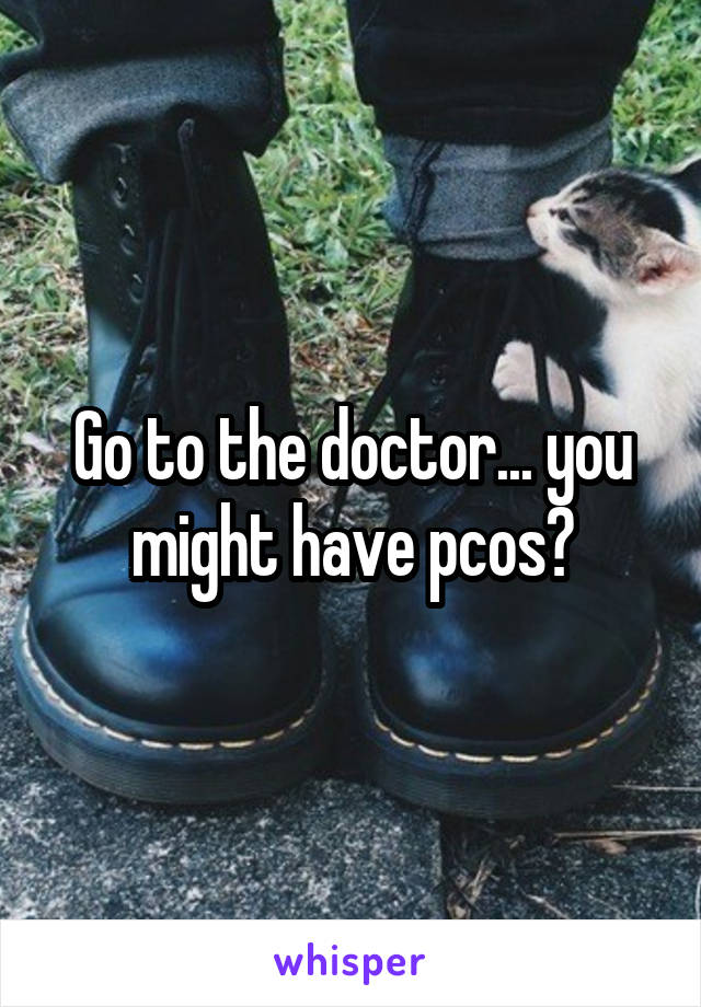 Go to the doctor... you might have pcos?