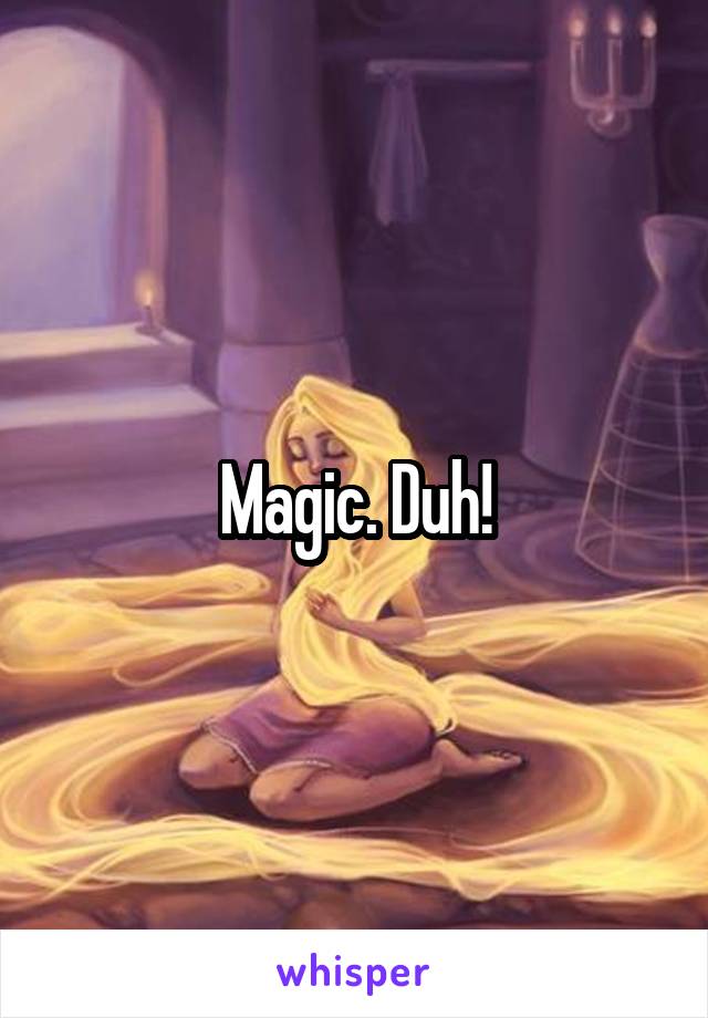 Magic. Duh!
