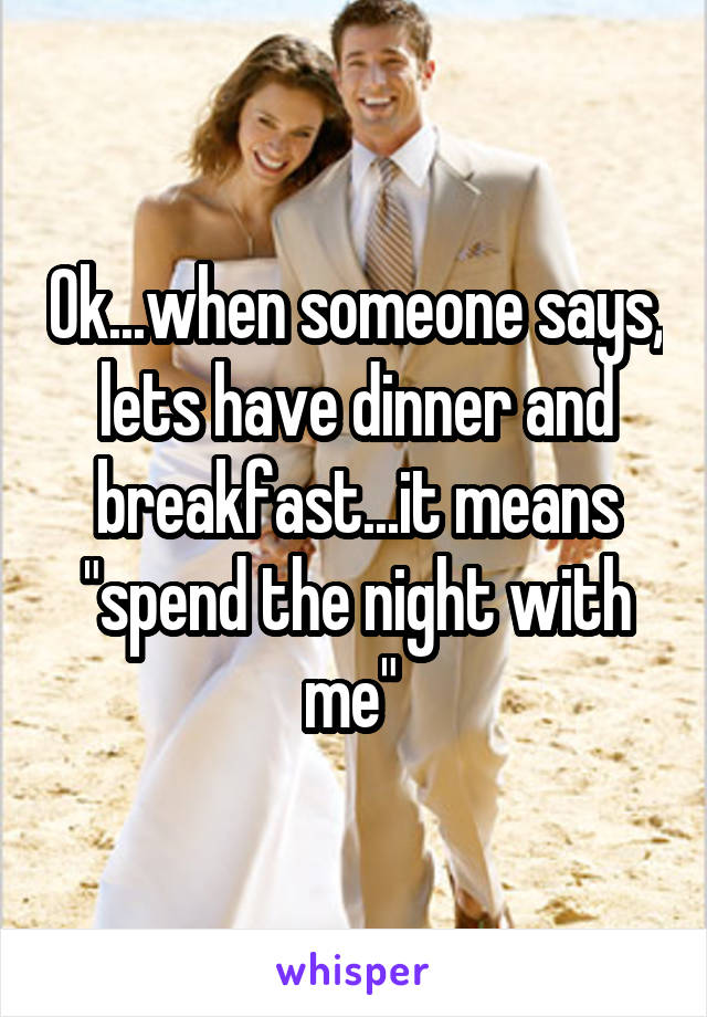 Ok...when someone says, lets have dinner and breakfast...it means "spend the night with me" 