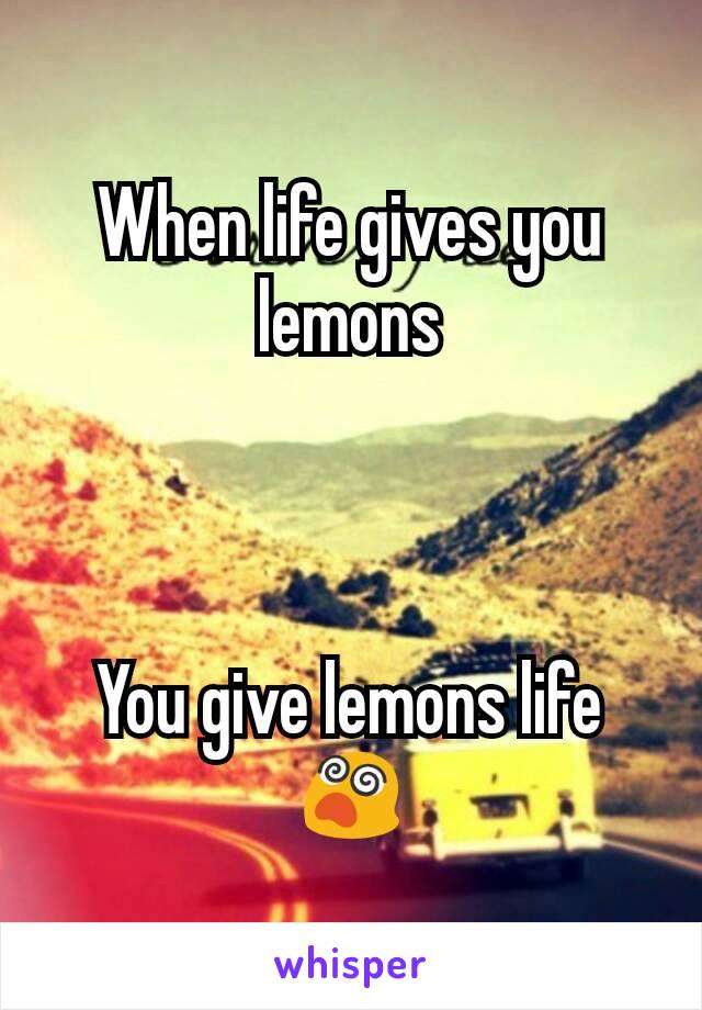 When life gives you lemons



You give lemons life 😵