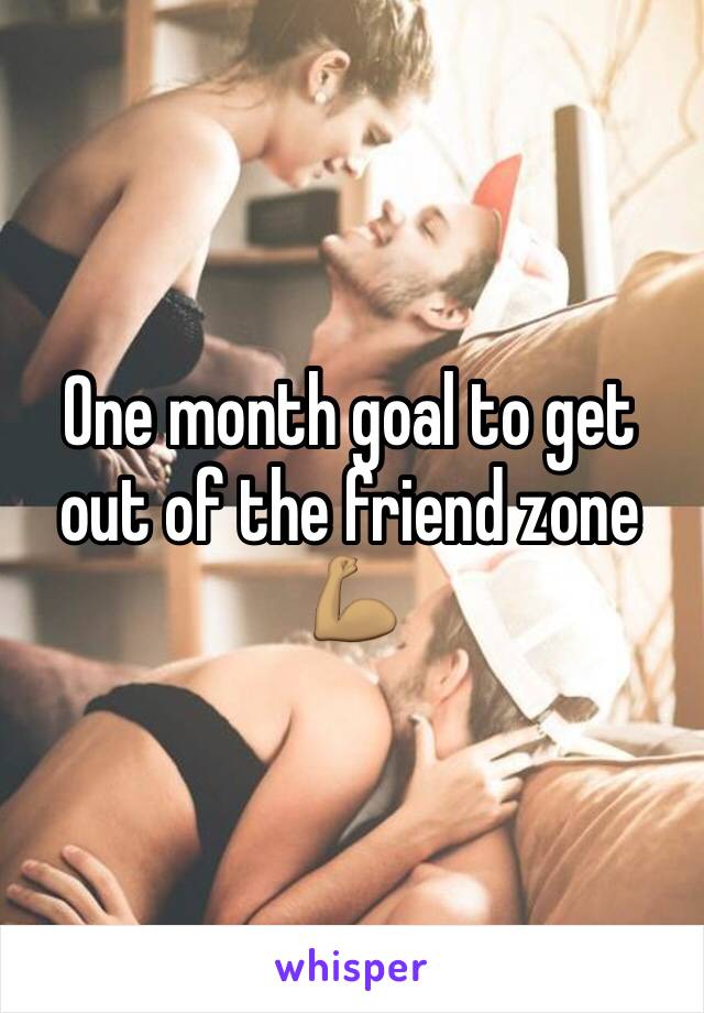 One month goal to get out of the friend zone 💪🏽
