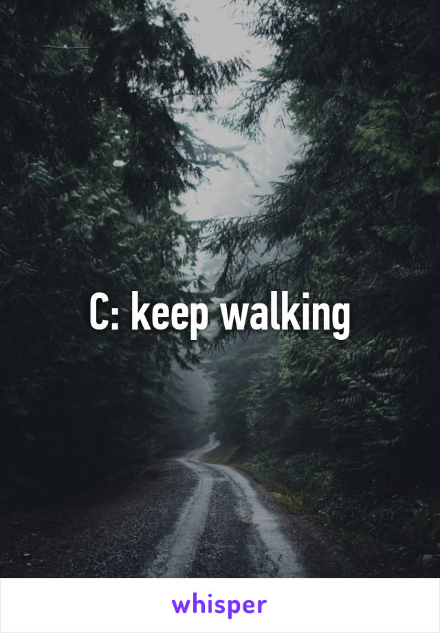 C: keep walking