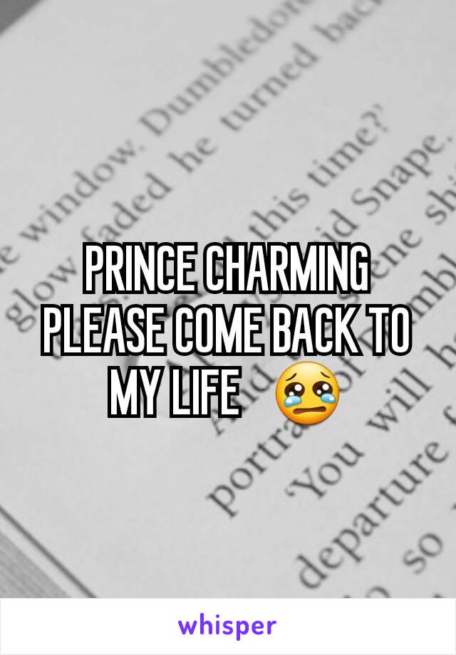 PRINCE CHARMING PLEASE COME BACK TO MY LIFE   😢