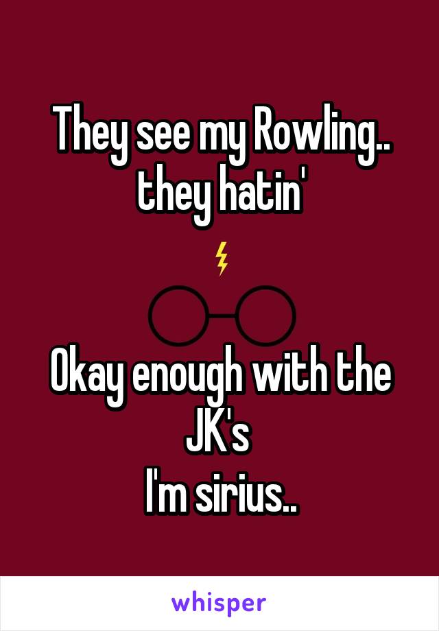 They see my Rowling.. they hatin'


Okay enough with the JK's 
I'm sirius..