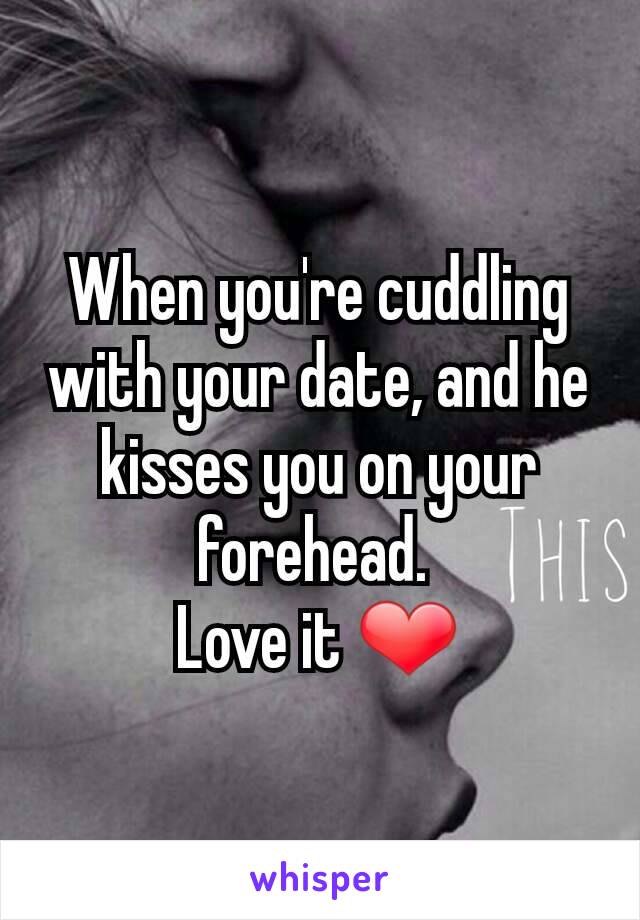 When you're cuddling with your date, and he kisses you on your forehead. 
Love it ❤