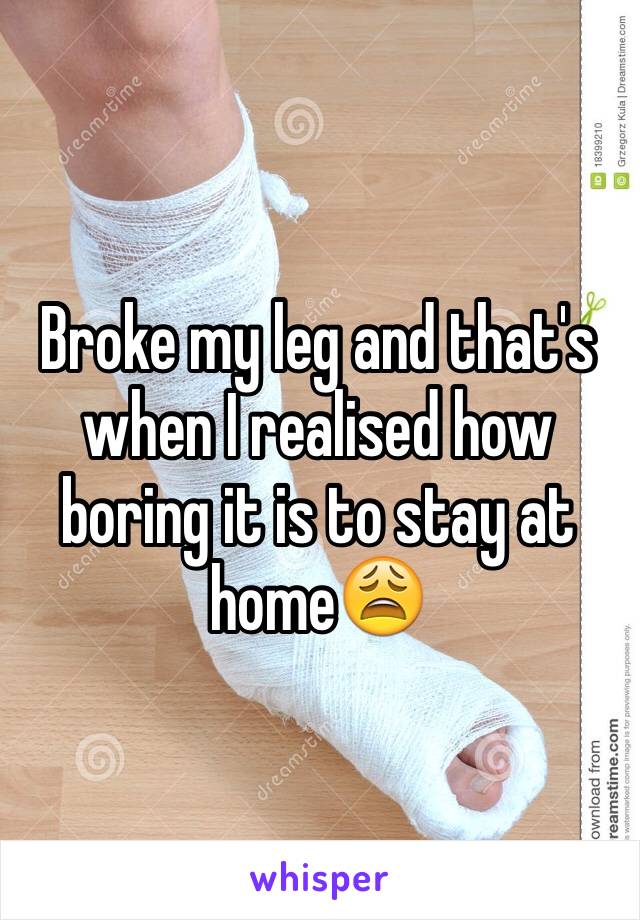 Broke my leg and that's when I realised how boring it is to stay at home😩